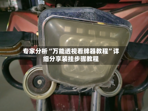 专家分析“万能透视看牌器教程”详细分享装挂步骤教程-第2张图片