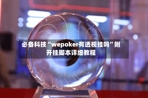 必备科技“wepoker有透视挂吗”附开挂脚本详细教程-第3张图片