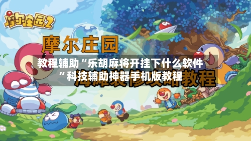 教程辅助“乐胡麻将开挂下什么软件”科技辅助神器手机版教程