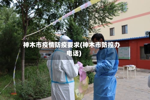 神木市疫情防疫要求(神木市防控办电话)