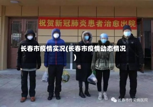 长春市疫情实况(长春市疫情动态情况)-第2张图片
