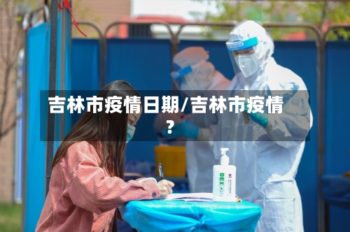 吉林市疫情日期/吉林市疫情?-第3张图片