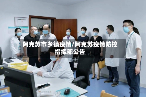 阿克苏市乡镇疫情/阿克苏疫情防控指挥部公告-第2张图片