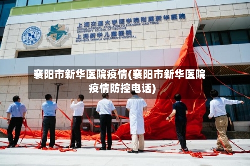 襄阳市新华医院疫情(襄阳市新华医院疫情防控电话)-第3张图片