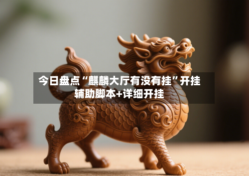 今日盘点“麒麟大厅有没有挂”开挂辅助脚本+详细开挂-第2张图片