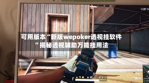 可用版本“新版wepoker透视挂软件”揭秘透视辅助万能挂用法-第2张图片