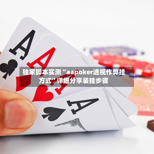 独家脚本实测“aapoker透视作弊挂方式”详细分享装挂步骤