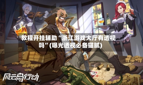 教程开挂辅助“浙江游戏大厅有透视吗”(曝光透视必备猫腻)-第2张图片