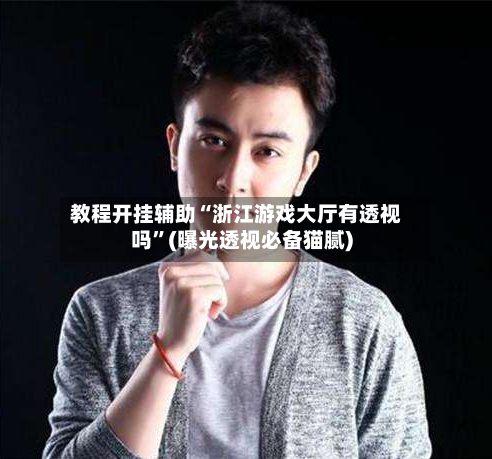 教程开挂辅助“浙江游戏大厅有透视吗	”(曝光透视必备猫腻)-第3张图片