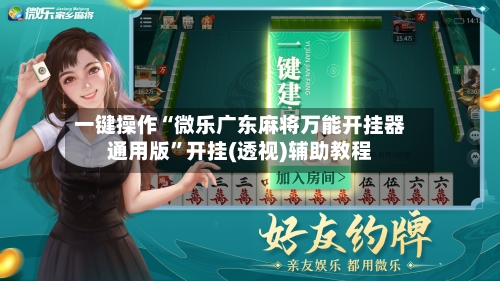 一键操作“微乐广东麻将万能开挂器通用版”开挂(透视)辅助教程-第3张图片