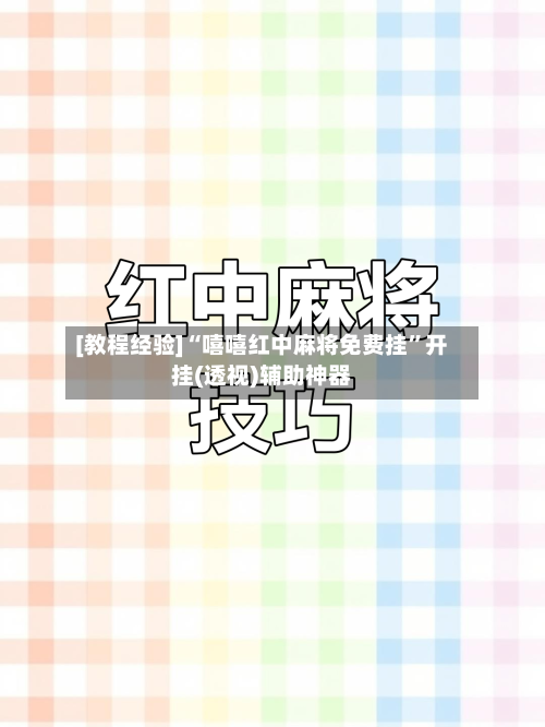 [教程经验]“嘻嘻红中麻将免费挂”开挂(透视)辅助神器