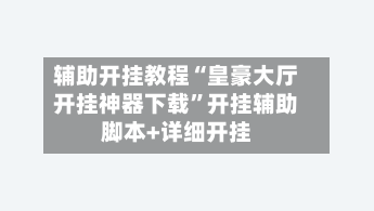 辅助开挂教程“皇豪大厅开挂神器下载	”开挂辅助脚本+详细开挂-第2张图片