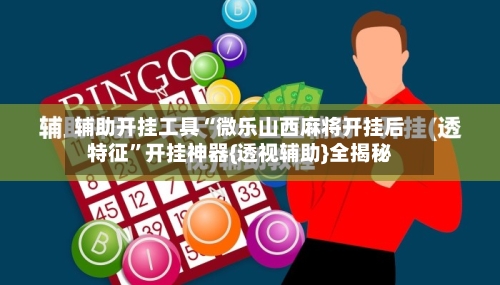 辅助开挂工具“微乐山西麻将开挂后特征	”开挂神器{透视辅助}全揭秘-第2张图片