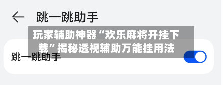 玩家辅助神器“欢乐麻将开挂下载	”揭秘透视辅助万能挂用法-第2张图片