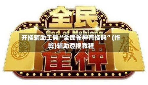 开挂辅助工具“全民雀神有挂吗”(作弊)辅助透视教程-第2张图片