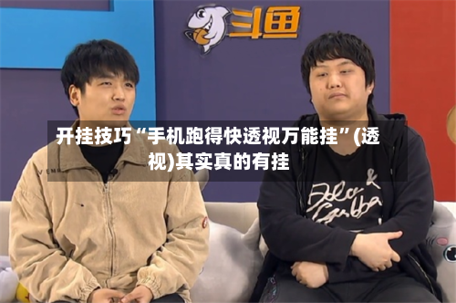 开挂技巧“手机跑得快透视万能挂”(透视)其实真的有挂-第3张图片