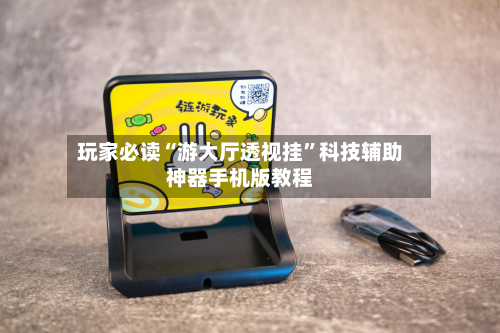 玩家必读“游大厅透视挂	”科技辅助神器手机版教程-第3张图片