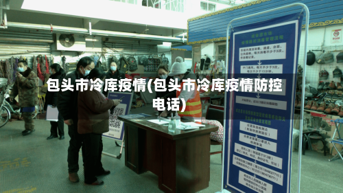 包头市冷库疫情(包头市冷库疫情防控电话)