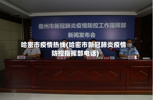 哈密市疫情热线(哈密市新冠肺炎疫情防控指挥部电话)-第2张图片