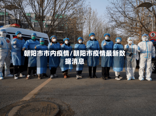 朝阳市市内疫情/朝阳市疫情最新数据消息-第2张图片