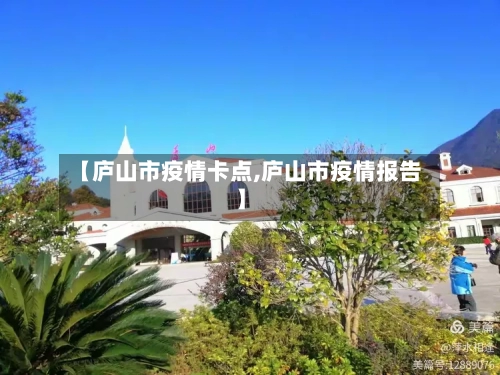 【庐山市疫情卡点,庐山市疫情报告】
