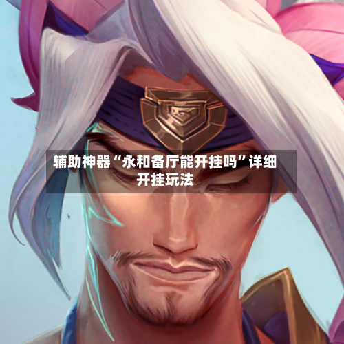 辅助神器“永和备厅能开挂吗”详细开挂玩法