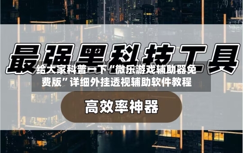 给大家科普一下“微乐游戏辅助器免费版”详细外挂透视辅助软件教程-第2张图片
