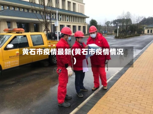 黄石市疫情最新(黄石市疫情情况)