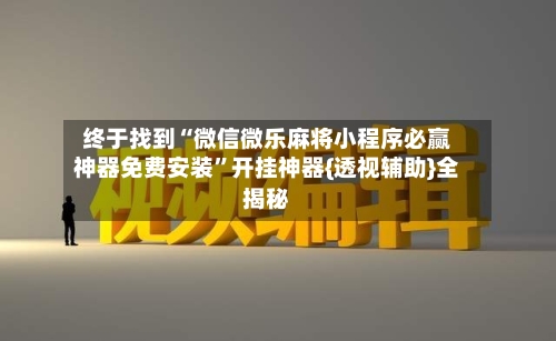 终于找到“微信微乐麻将小程序必赢神器免费安装”开挂神器{透视辅助}全揭秘