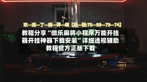 教程分享“微乐麻将小程序万能开挂器开挂神器下载安装	”详细透视辅助教程官方正版下载-第2张图片