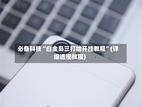 必备科技“白金岛三打哈开挂教程”(详细透视教程)-第2张图片