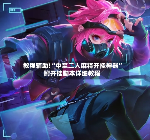 教程辅助!“中至二人麻将开挂神器	”附开挂脚本详细教程-第2张图片