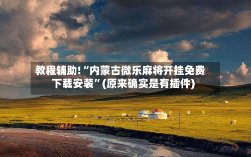 教程辅助!“内蒙古微乐麻将开挂免费下载安装	”(原来确实是有插件)-第2张图片