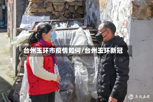 台州玉环市疫情如何/台州玉环新冠