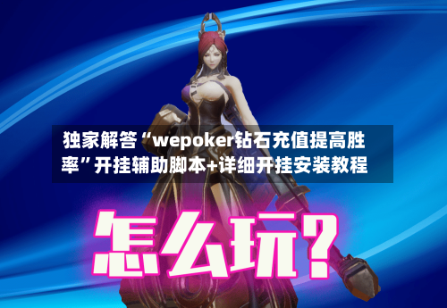 独家解答“wepoker钻石充值提高胜率”开挂辅助脚本+详细开挂安装教程-第2张图片