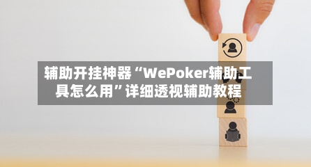 辅助开挂神器“WePoker辅助工具怎么用”详细透视辅助教程-第2张图片