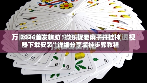 2026首发辅助“微乐捉老麻子开挂神器下载安装”详细分享装挂步骤教程-第2张图片