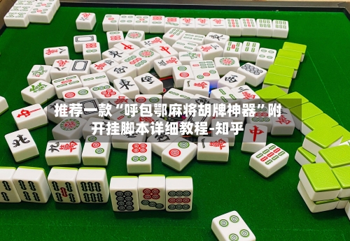 推荐一款“呼包鄂麻将胡牌神器”附开挂脚本详细教程-知乎-第2张图片