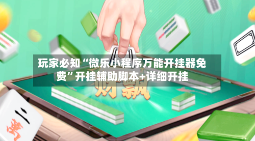 玩家必知“微乐小程序万能开挂器免费”开挂辅助脚本+详细开挂-第2张图片