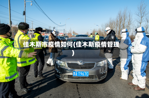 佳木斯市疫情如何(佳木斯疫情管理)-第2张图片