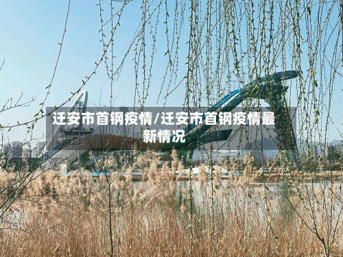 迁安市首钢疫情/迁安市首钢疫情最新情况-第2张图片