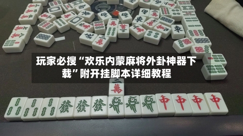 玩家必搜“欢乐内蒙麻将外卦神器下载”附开挂脚本详细教程-第2张图片