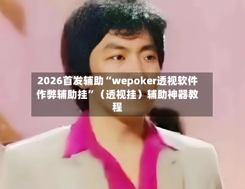 2026首发辅助“wepoker透视软件作弊辅助挂”（透视挂）辅助神器教程-第3张图片