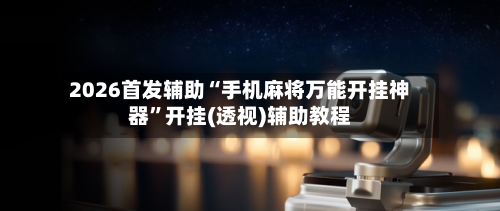 2026首发辅助“手机麻将万能开挂神器”开挂(透视)辅助教程-第2张图片