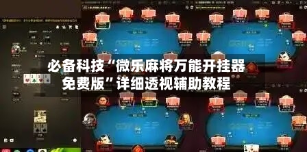 必备科技“微乐麻将万能开挂器免费版”详细透视辅助教程