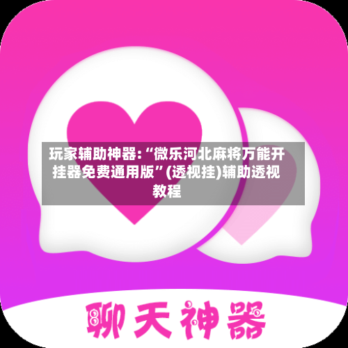 玩家辅助神器:“微乐河北麻将万能开挂器免费通用版”(透视挂)辅助透视教程