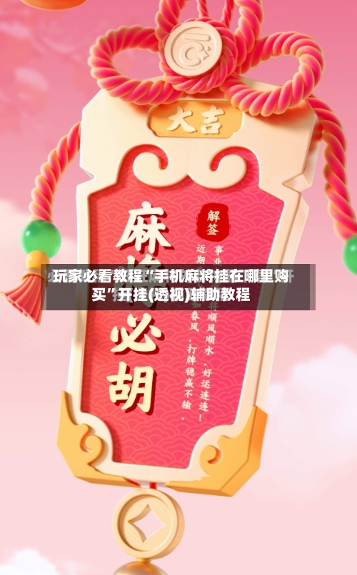 玩家必看教程“手机麻将挂在哪里购买”开挂(透视)辅助教程-第3张图片