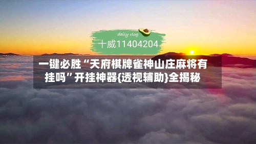 一键必胜“天府棋牌雀神山庄麻将有挂吗”开挂神器{透视辅助}全揭秘-第2张图片