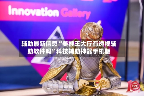 辅助最新信息“美猴王大厅有透视辅助软件吗	”科技辅助神器手机版-第2张图片