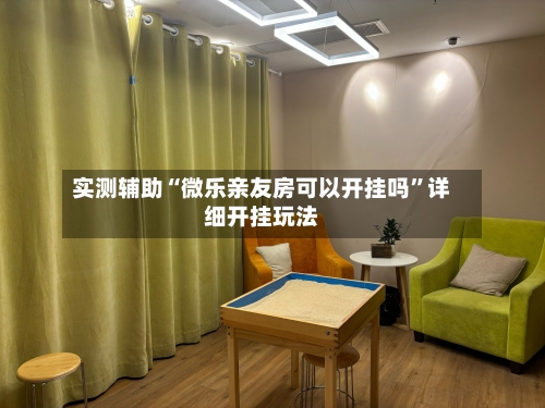 实测辅助“微乐亲友房可以开挂吗”详细开挂玩法-第2张图片